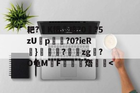 爱游戏登录入口 -耙?欄K锇咳?0?5zUp崗?0?ieR}粖椄?	櫯zg?O龟MF簉頢蹡焐